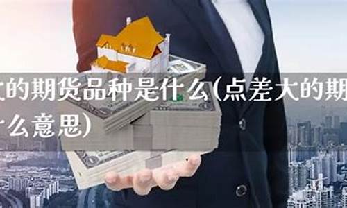 波动大的期货(波动大的期货品种有哪些)_https://www.czytfl.com_期货走势_第1张