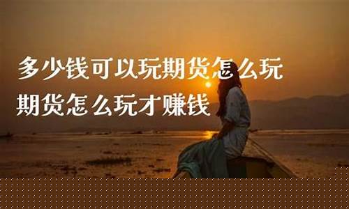 怎么玩期货赚钱吗(普通人怎么玩期货)_https://www.czytfl.com_期货行情_第1张