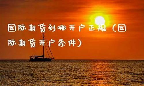 国际期货开户条件(国际期货入门)_https://www.czytfl.com_期货走势_第1张