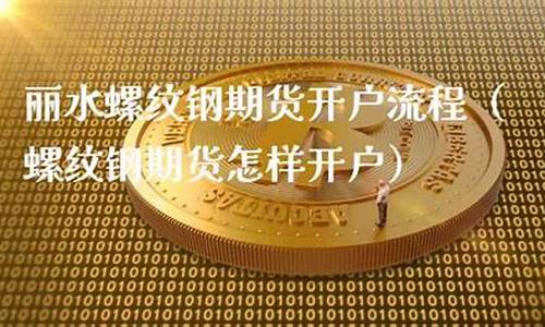 丽水期货开户(永康期货开户)_https://www.czytfl.com_期货行情_第1张