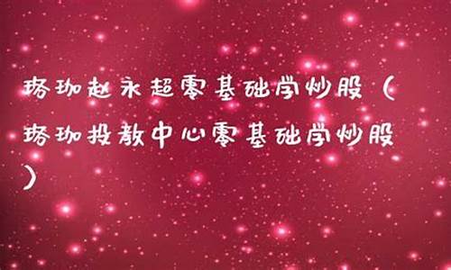 珞珈赵永超零基础学炒股是真的吗(珞珈投资赵永超)_https://www.czytfl.com_期货_第1张