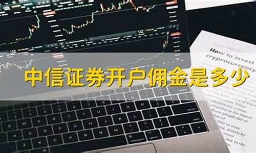 中信证券开户佣金是多少(开户最好四大证券公司)_https://www.czytfl.com_期货_第1张