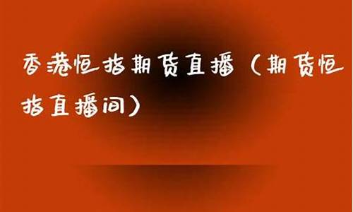 香港恒指期货直播间(香港恒指期货交割日)_https://www.czytfl.com_期货行情_第1张
