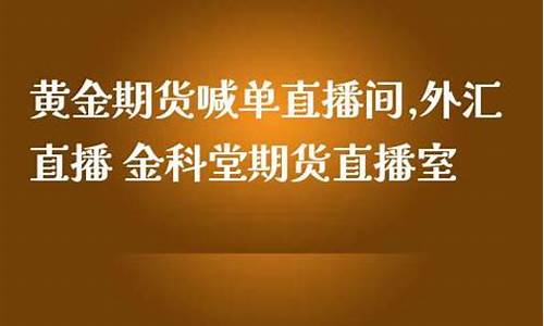 期货期货黄金直播室(期货黄金直播讲解)_https://www.czytfl.com_期货行情_第1张