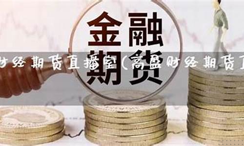 高盈财经期货直播室官网(高盈国际可靠吗)_https://www.czytfl.com_期货行情_第1张