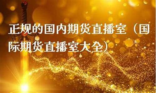 正规的国内期货直播室有哪些品牌(国内期货直播室投资课堂)_https://www.czytfl.com_期货行情_第1张