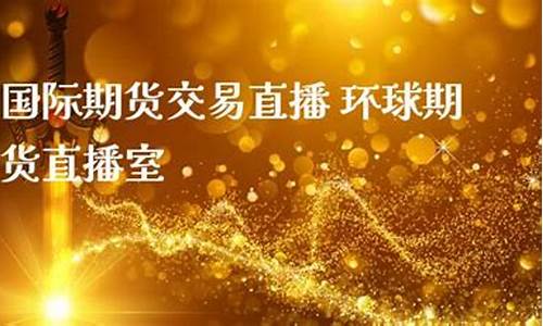 期货环球直播室(环球期货直播间)_https://www.czytfl.com_期货走势_第1张