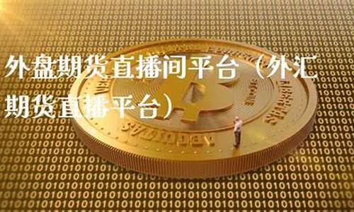 山西外盘期货直播间(外盘期货直播_国际期货直播平台)_https://www.czytfl.com_期货行情_第1张