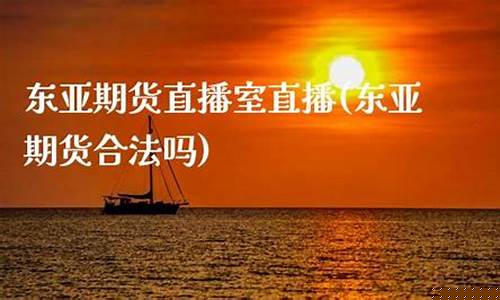 东亚期货 直播间在哪(东亚期货 直播间在哪看)_https://www.czytfl.com_期货行情_第1张