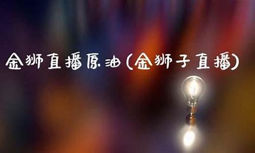 金狮原油直播室(金狮网站是真的吗)_https://www.czytfl.com_期货行情_第1张