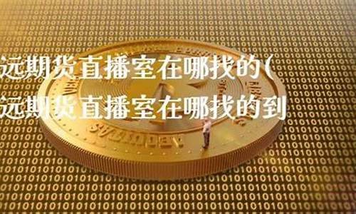 致远期货直播室在哪里(致远期货直播室在哪里啊)_https://www.czytfl.com_期货走势_第1张