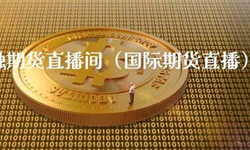 金融期货直播间(期货直播中心)_https://www.czytfl.com_期货行情_第1张