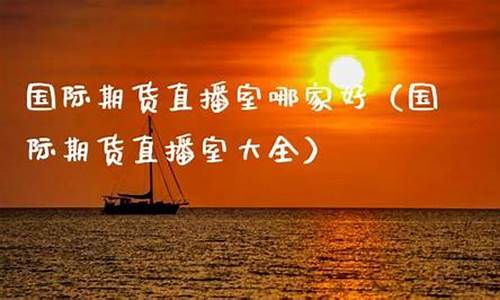 期货直播室哪(期货直播中心)_https://www.czytfl.com_期货走势_第1张