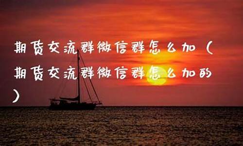 期货直播交友群怎么加进去(期货直播室合法吗)_https://www.czytfl.com_期货行情_第1张