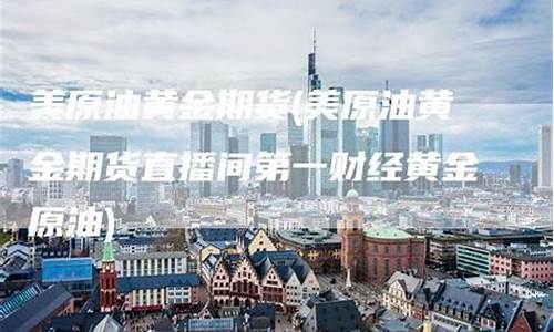 第一财经原油直播间(第一财经直播视频高清)_https://www.czytfl.com_期货行情_第1张
