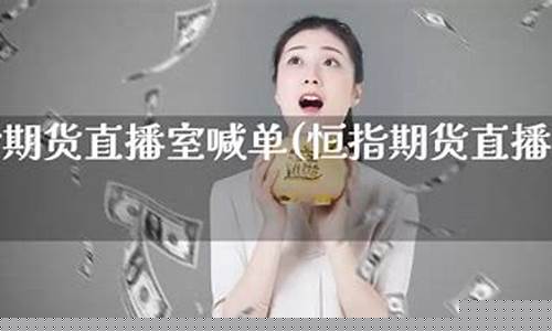 恒指德指喊单直播间(恒指喊单直播室财经联盟)_https://www.czytfl.com_期货行情_第1张