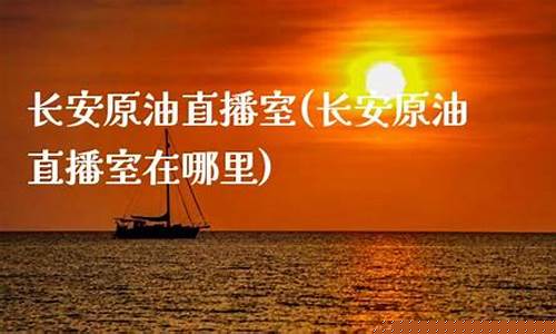 长安油原油直播室(黄金原油直播室官网)_https://www.czytfl.com_期货行情_第1张