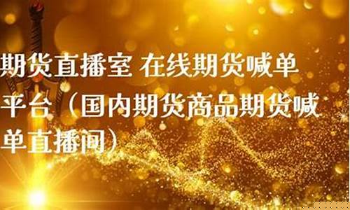 国内商品期货直播间(国内商品期货直播平台)_https://www.czytfl.com_期货走势_第1张