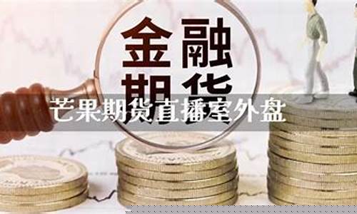 芒果期货第一直播室(芒果交易所官网)_https://www.czytfl.com_期货走势_第1张