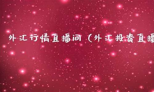 外汇投资直播间(外汇 直播间)_https://www.czytfl.com_期货走势_第1张
