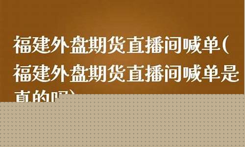 福建外盘期货直播间平台(福建外盘期货直播间平台在哪)_https://www.czytfl.com_期货走势_第1张