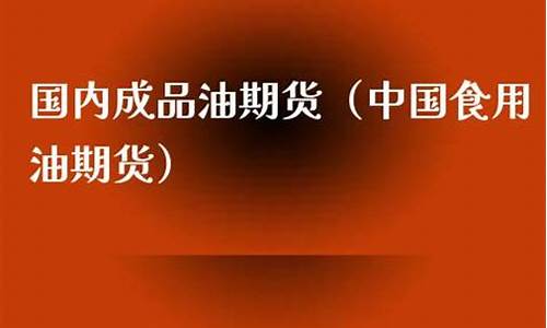 食用油期货搞笑视频直播(食用油期货实时行情)_https://www.czytfl.com_期货走势_第1张