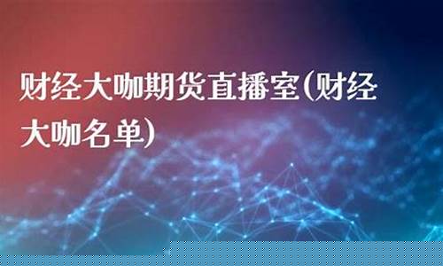 大咖财经国际期货直播(大咖财经国际期货直播视频)_https://www.czytfl.com_期货走势_第1张