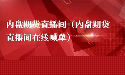 内盘期货直播间招商(内盘期货直播间商品期货在线内盘股指在线喊单)_https://www.czytfl.com_期货价格_第1张