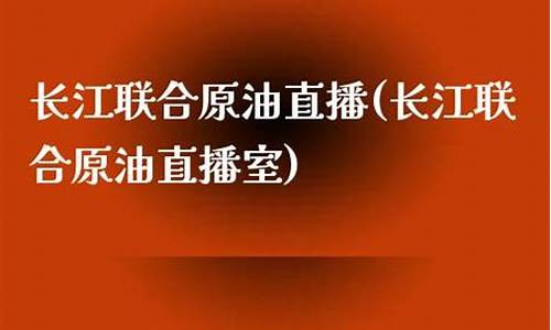 原油直播长江联合(原油直播间视频)_https://www.czytfl.com_期货行情_第1张