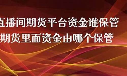 直播间期货平台资金谁保管(期货直播间在线直播平台)_https://www.czytfl.com_期货价格_第1张