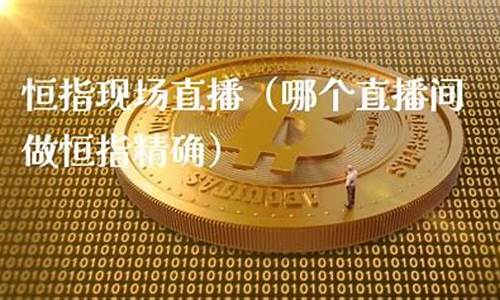 哪个恒指直播间准确(恒指在线喊单直播)_https://www.czytfl.com_期货走势_第1张