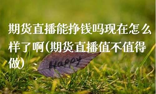 期货直播能挣钱吗现在怎么样了(期货交易直播在哪个直播平台)_https://www.czytfl.com_期货走势_第1张