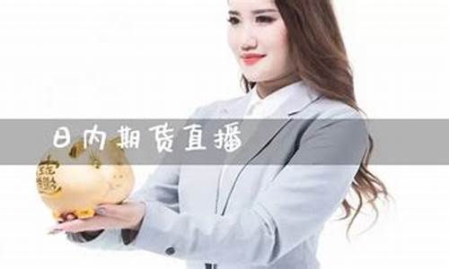 日内期货在线直播(日内 期货)_https://www.czytfl.com_期货行情_第1张