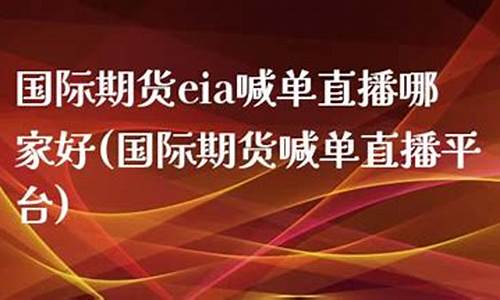 国际期货eia喊单直播平台(国际期货直播)_https://www.czytfl.com_期货行情_第1张