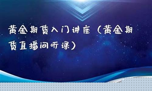 黄金期货教学直播间(黄金期货喊单直播间)_https://www.czytfl.com_期货走势_第1张