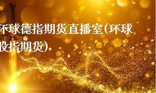 环球德指期货直播(环球期货平台)_https://www.czytfl.com_期货价格_第1张