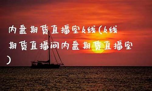 内盘期货直播室k线期货(内盘期货平台)_https://www.czytfl.com_期货价格_第1张