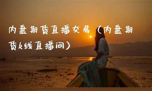 k线内盘期货直播间(k线期货直播室)_https://www.czytfl.com_期货价格_第1张