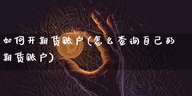 如何开期货账户(怎么查询自己的期货账户)_https://www.czytfl.com_期货价格_第1张
