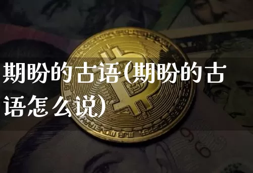 期盼的古语(期盼的古语怎么说)_https://www.czytfl.com_期货行情_第1张