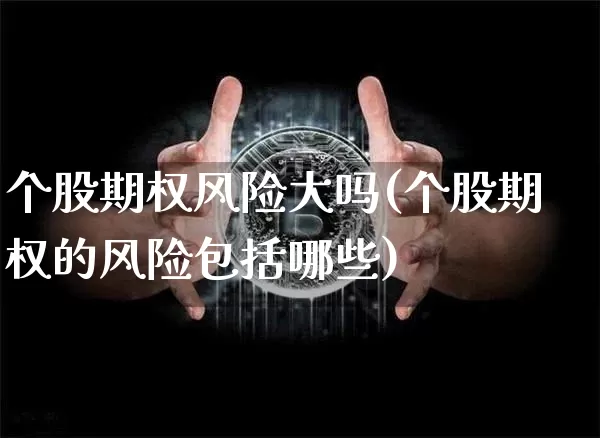 个股期权风险大吗(个股期权的风险包括哪些)_https://www.czytfl.com_期货行情_第1张
