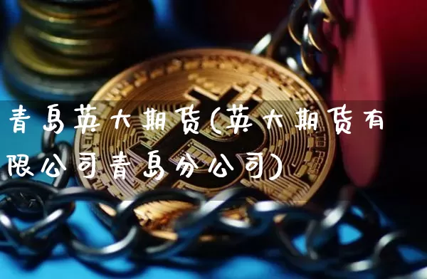 青岛英大期货(英大期货有限公司青岛分公司)_https://www.czytfl.com_期货走势_第1张