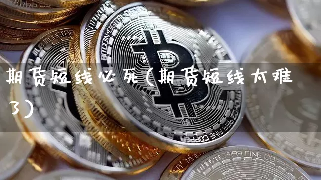 期货短线必死(期货短线太难了)_https://www.czytfl.com_期货交易_第1张