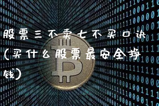 股票三不卖七不买口诀(买什么股票最安全挣钱)_https://www.czytfl.com_期货行情_第1张
