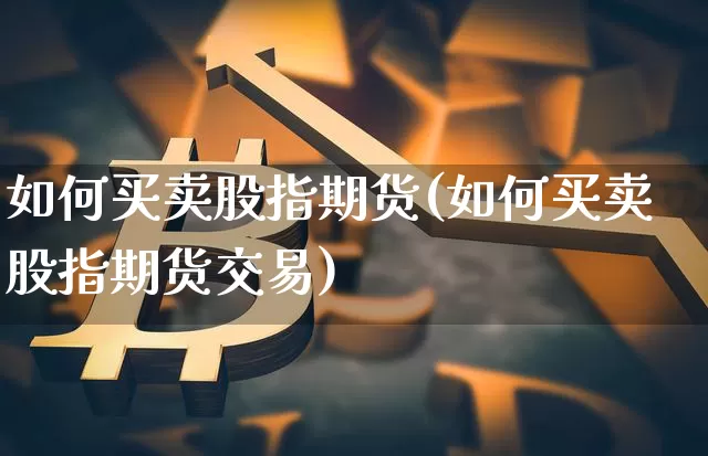 如何买卖股指期货(如何买卖股指期货交易)_https://www.czytfl.com_期货走势_第1张