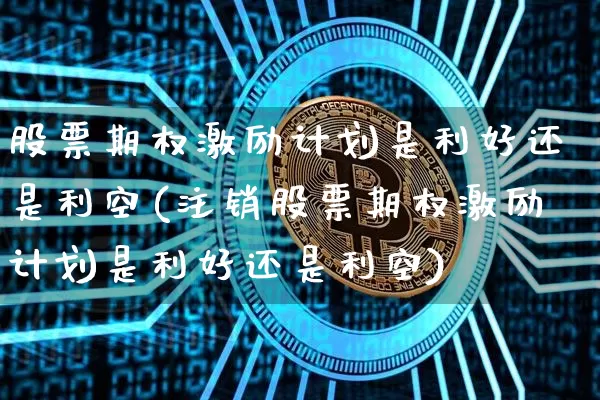 股票期权激励计划是利好还是利空(注销股票期权激励计划是利好还是利空)_https://www.czytfl.com_期货_第1张
