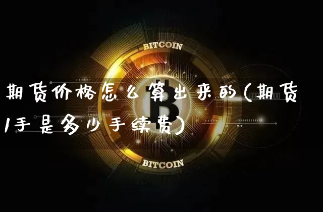 期货价格怎么算出来的(期货1手是多少手续费)_https://www.czytfl.com_期货行情_第1张