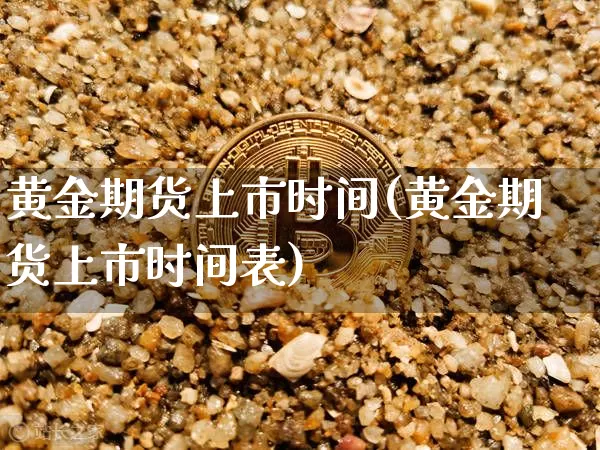 黄金期货上市时间(黄金期货上市时间表)_https://www.czytfl.com_期货价格_第1张
