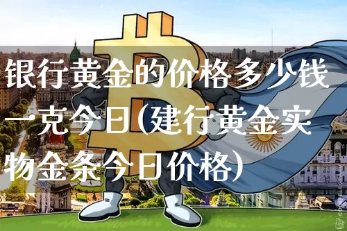 银行黄金的价格多少钱一克今日(建行黄金实物金条今日价格)_https://www.czytfl.com_期货价格_第1张
