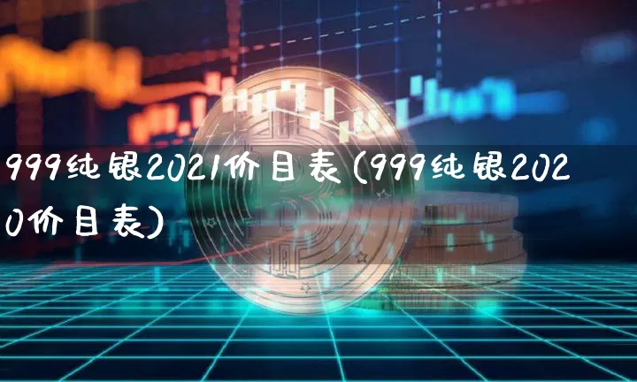 999纯银2021价目表(999纯银2020价目表)_https://www.czytfl.com_期货行情_第1张